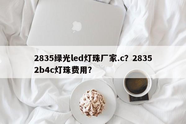 2835绿光led灯珠厂家.c？28352b4c灯珠费用？-第1张图片-LED灯珠-LED灯珠贴片-LED灯珠厂家台宏光电