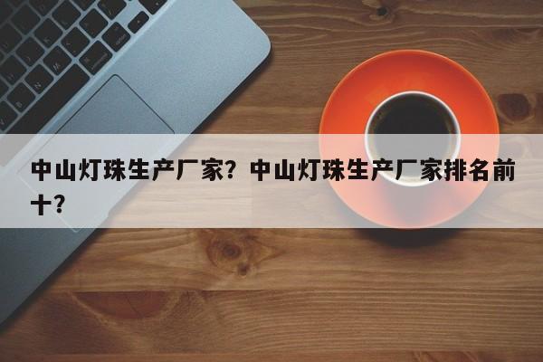 中山灯珠生产厂家？中山灯珠生产厂家排名前十？-第1张图片-LED灯珠-LED灯珠贴片-LED灯珠厂家台宏光电