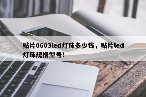 贴片0603led灯珠多少钱，贴片led灯珠规格型号！-第1张图片-LED灯珠-LED灯珠贴片-LED灯珠厂家台宏光电