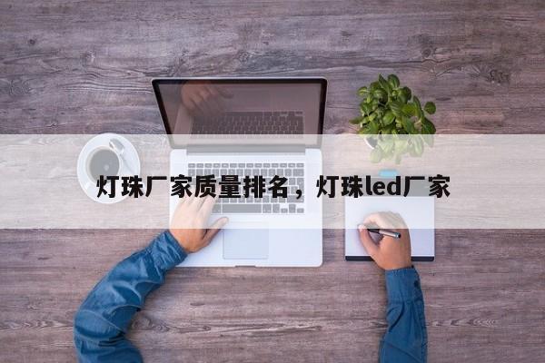 灯珠厂家质量排名，灯珠led厂家-第1张图片-LED灯珠-LED灯珠贴片-LED灯珠厂家台宏光电
