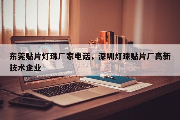 东莞贴片灯珠厂家电话，深圳灯珠贴片厂高新技术企业-第1张图片-LED灯珠-LED灯珠贴片-LED灯珠厂家台宏光电