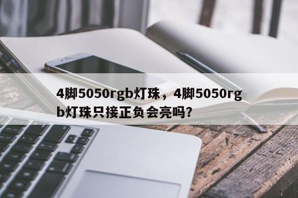 4脚5050rgb灯珠，4脚5050rgb灯珠只接正负会亮吗？-第1张图片-LED灯珠-LED灯珠贴片-LED灯珠厂家台宏光电