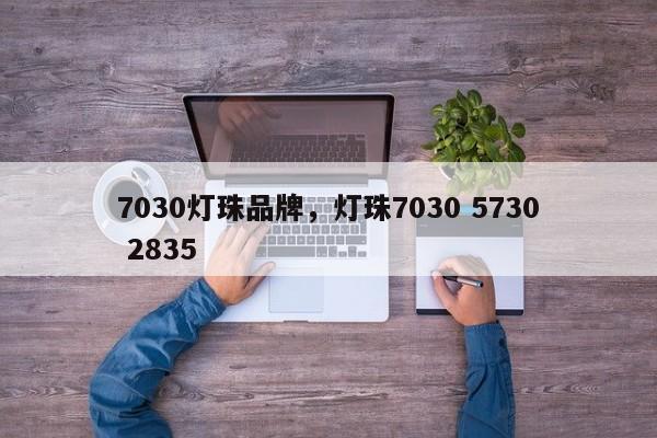 7030灯珠品牌，灯珠7030 5730 2835-第1张图片-LED灯珠-LED灯珠贴片-LED灯珠厂家台宏光电