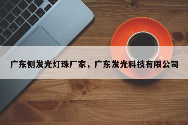 广东侧发光灯珠厂家，广东发光科技有限公司-第1张图片-LED灯珠-LED灯珠贴片-LED灯珠厂家台宏光电