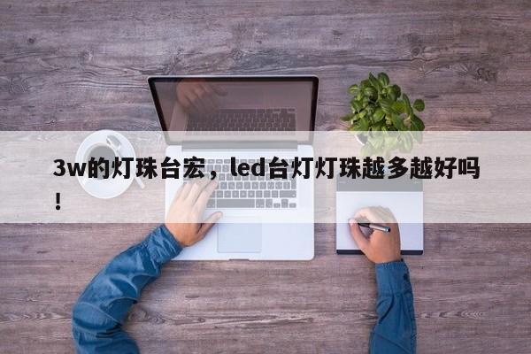 3w的灯珠台宏，led台灯灯珠越多越好吗！-第1张图片-LED灯珠-LED灯珠贴片-LED灯珠厂家台宏光电