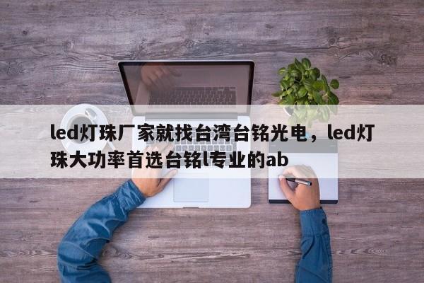 led灯珠厂家就找台湾台铭光电，led灯珠大功率首选台铭l专业的ab-第1张图片-LED灯珠-LED灯珠贴片-LED灯珠厂家台宏光电