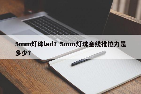 5mm灯珠led？5mm灯珠金线推拉力是多少？-第1张图片-LED灯珠-LED灯珠贴片-LED灯珠厂家台宏光电