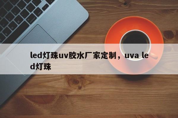 led灯珠uv胶水厂家定制，uva led灯珠-第1张图片-LED灯珠-LED灯珠贴片-LED灯珠厂家台宏光电