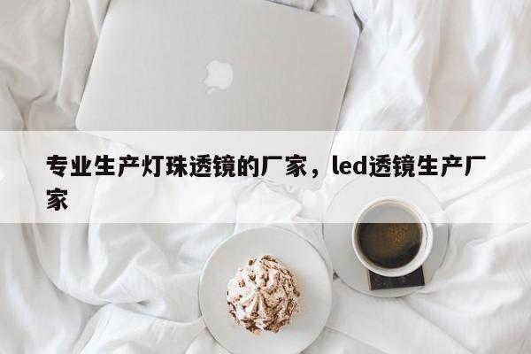 专业生产灯珠透镜的厂家，led透镜生产厂家-第1张图片-LED灯珠-LED灯珠贴片-LED灯珠厂家台宏光电