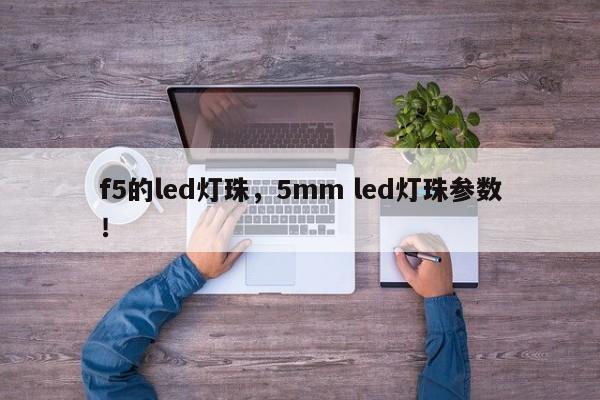 f5的led灯珠，5mm led灯珠参数！-第1张图片-LED灯珠-LED灯珠贴片-LED灯珠厂家台宏光电