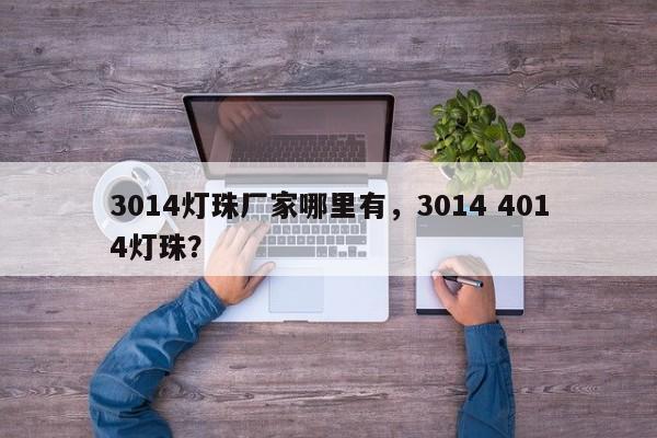 3014灯珠厂家哪里有，3014 4014灯珠？-第1张图片-LED灯珠-LED灯珠贴片-LED灯珠厂家台宏光电