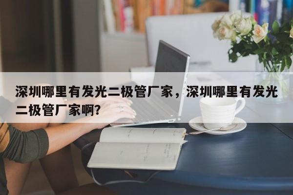 深圳哪里有发光二极管厂家，深圳哪里有发光二极管厂家啊？-第1张图片-LED灯珠-LED灯珠贴片-LED灯珠厂家台宏光电