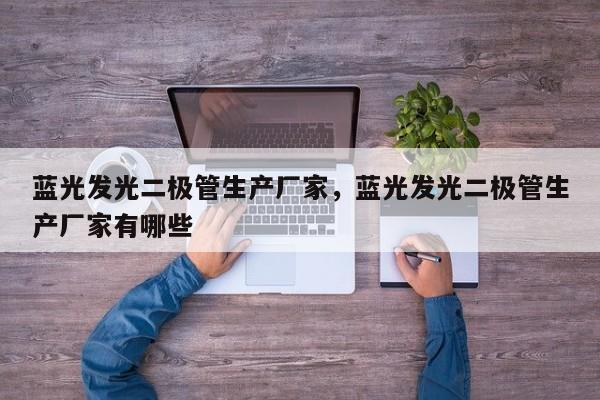 蓝光发光二极管生产厂家，蓝光发光二极管生产厂家有哪些-第1张图片-LED灯珠-LED灯珠贴片-LED灯珠厂家台宏光电