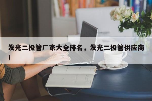 发光二极管厂家大全排名，发光二极管供应商！-第1张图片-LED灯珠-LED灯珠贴片-LED灯珠厂家台宏光电