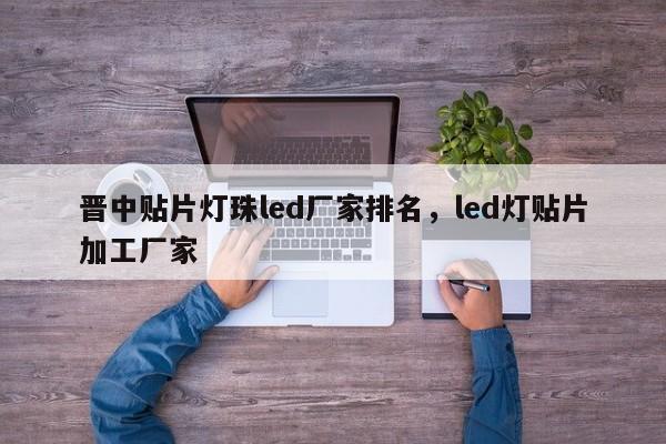 晋中贴片灯珠led厂家排名，led灯贴片加工厂家-第1张图片-LED灯珠-LED灯珠贴片-LED灯珠厂家台宏光电