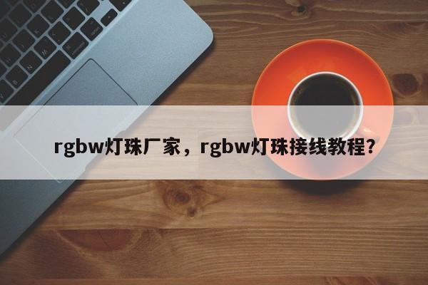 rgbw灯珠厂家，rgbw灯珠接线教程？-第1张图片-LED灯珠-LED灯珠贴片-LED灯珠厂家台宏光电
