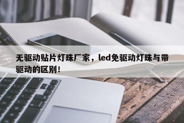 无驱动贴片灯珠厂家，led免驱动灯珠与带驱动的区别！-第1张图片-LED灯珠-LED灯珠贴片-LED灯珠厂家台宏光电