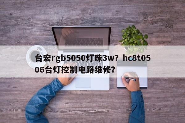 台宏rgb5050灯珠3w？hc8t0506台灯控制电路维修？-第1张图片-LED灯珠-LED灯珠贴片-LED灯珠厂家台宏光电