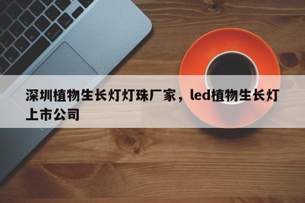 深圳植物生长灯灯珠厂家，led植物生长灯上市公司-第1张图片-LED灯珠-LED灯珠贴片-LED灯珠厂家台宏光电