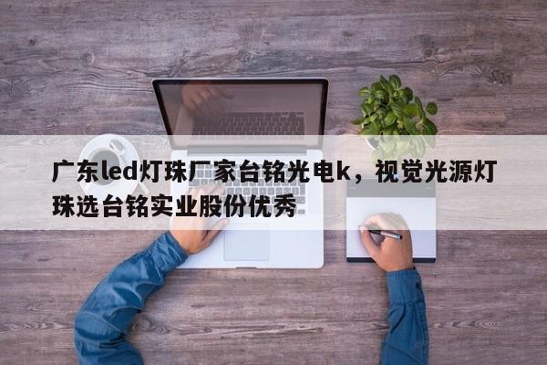 广东led灯珠厂家台铭光电k，视觉光源灯珠选台铭实业股份优秀-第1张图片-LED灯珠-LED灯珠贴片-LED灯珠厂家台宏光电