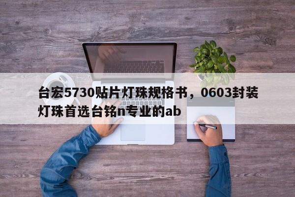 台宏5730贴片灯珠规格书，0603封装灯珠首选台铭n专业的ab-第1张图片-LED灯珠-LED灯珠贴片-LED灯珠厂家台宏光电
