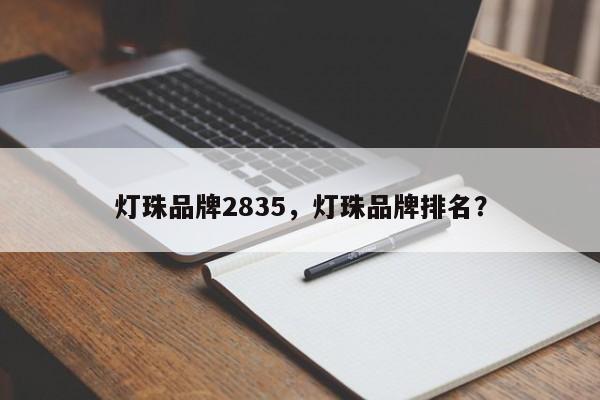 灯珠品牌2835，灯珠品牌排名？-第1张图片-LED灯珠-LED灯珠贴片-LED灯珠厂家台宏光电