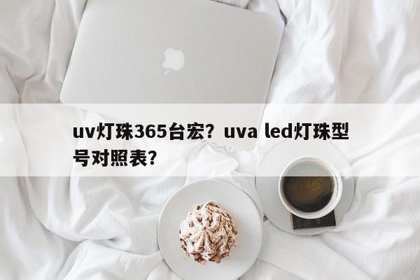 uv灯珠365台宏？uva led灯珠型号对照表？-第1张图片-LED灯珠-LED灯珠贴片-LED灯珠厂家台宏光电