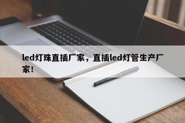 led灯珠直插厂家，直插led灯管生产厂家！-第1张图片-LED灯珠-LED灯珠贴片-LED灯珠厂家台宏光电