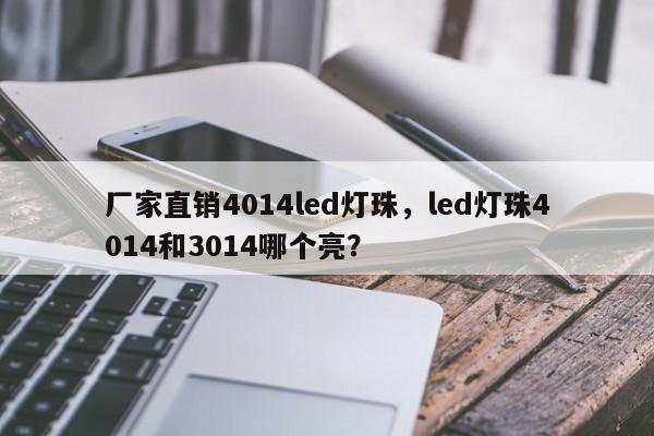 厂家直销4014led灯珠，led灯珠4014和3014哪个亮？-第1张图片-LED灯珠-LED灯珠贴片-LED灯珠厂家台宏光电