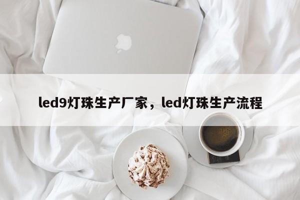 led9灯珠生产厂家，led灯珠生产流程-第1张图片-LED灯珠-LED灯珠贴片-LED灯珠厂家台宏光电
