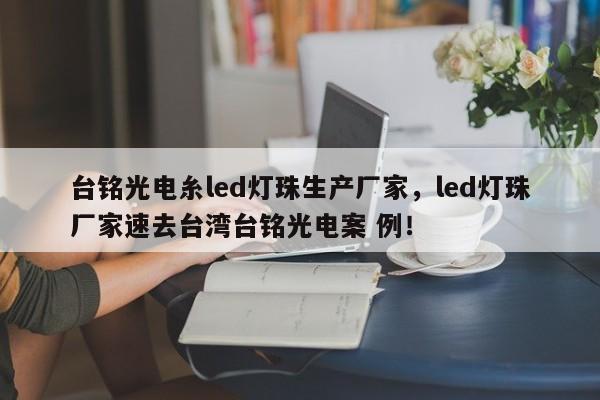 台铭光电糸led灯珠生产厂家，led灯珠厂家速去台湾台铭光电案 例！-第1张图片-LED灯珠-LED灯珠贴片-LED灯珠厂家台宏光电