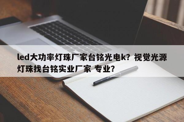led大功率灯珠厂家台铭光电k？视觉光源灯珠找台铭实业厂家 专业？-第1张图片-LED灯珠-LED灯珠贴片-LED灯珠厂家台宏光电