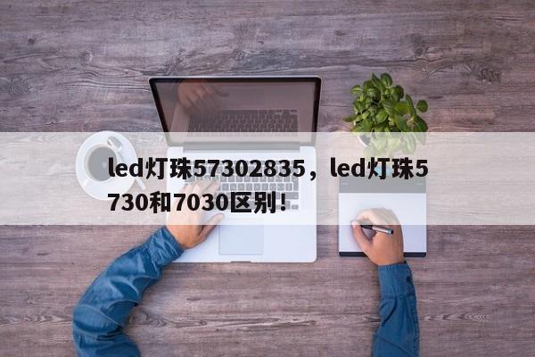 led灯珠57302835，led灯珠5730和7030区别！-第1张图片-LED灯珠-LED灯珠贴片-LED灯珠厂家台宏光电