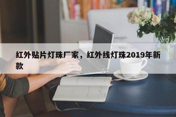 红外贴片灯珠厂家，红外线灯珠2019年新款-第1张图片-LED灯珠-LED灯珠贴片-LED灯珠厂家台宏光电