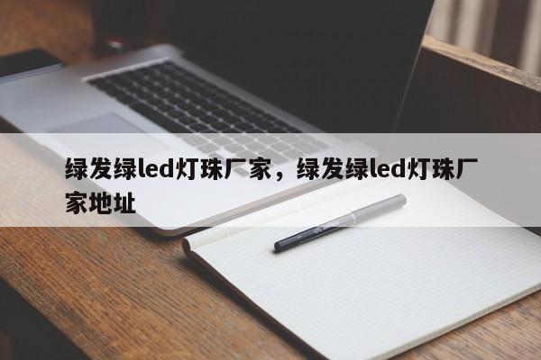 绿发绿led灯珠厂家，绿发绿led灯珠厂家地址-第1张图片-LED灯珠-LED灯珠贴片-LED灯珠厂家台宏光电