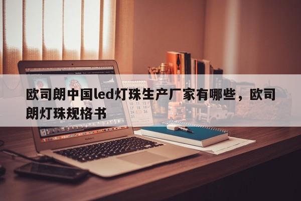 欧司朗中国led灯珠生产厂家有哪些，欧司朗灯珠规格书-第1张图片-LED灯珠-LED灯珠贴片-LED灯珠厂家台宏光电