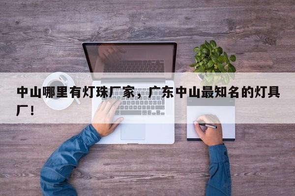中山哪里有灯珠厂家，广东中山最知名的灯具厂！-第1张图片-LED灯珠-LED灯珠贴片-LED灯珠厂家台宏光电