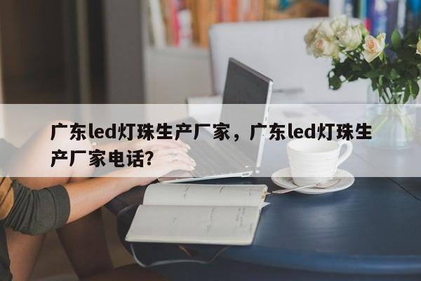 广东led灯珠生产厂家,广东led灯珠生产厂家电话?-第1张图片-LED灯珠-LED灯珠贴片-LED灯珠厂家台宏光电 广东led灯珠生产厂家,广东led灯珠生产厂家电话?-第1张图片-LED灯珠-LED灯珠贴片-LED灯珠厂家台宏光电