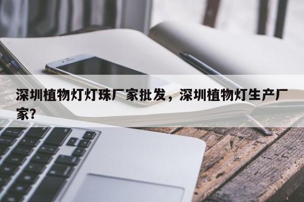 深圳植物灯灯珠厂家批发，深圳植物灯生产厂家？-第1张图片-LED灯珠-LED灯珠贴片-LED灯珠厂家台宏光电
