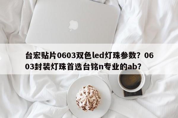台宏贴片0603双色led灯珠参数？0603封装灯珠首选台铭n专业的ab？-第1张图片-LED灯珠-LED灯珠贴片-LED灯珠厂家台宏光电