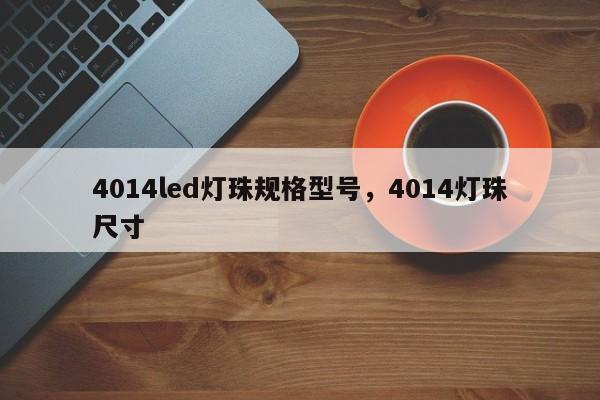4014led灯珠规格型号，4014灯珠尺寸-第1张图片-LED灯珠-LED灯珠贴片-LED灯珠厂家台宏光电