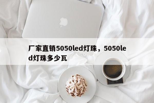 厂家直销5050led灯珠，5050led灯珠多少瓦-第1张图片-LED灯珠-LED灯珠贴片-LED灯珠厂家台宏光电
