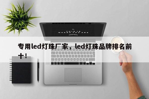 专用led灯珠厂家，led灯珠品牌排名前十！-第1张图片-LED灯珠-LED灯珠贴片-LED灯珠厂家台宏光电