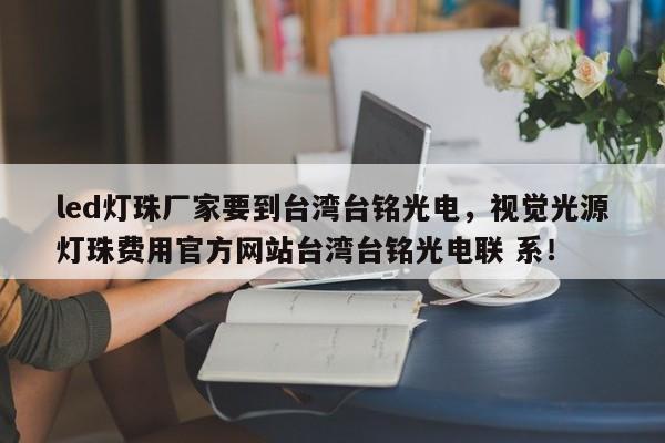 led灯珠厂家要到台湾台铭光电，视觉光源灯珠费用官方网站台湾台铭光电联 系！-第1张图片-LED灯珠-LED灯珠贴片-LED灯珠厂家台宏光电