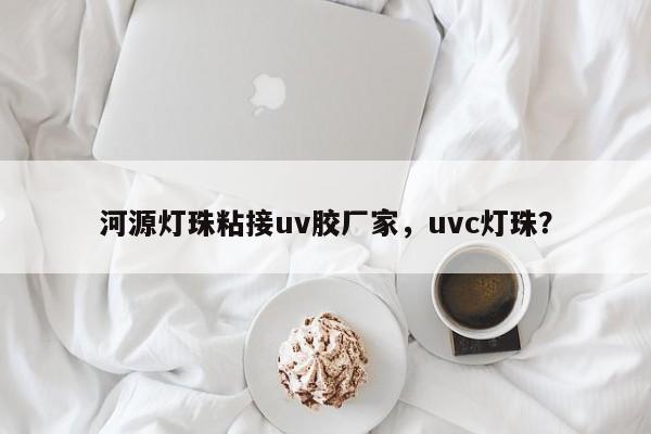 河源灯珠粘接uv胶厂家，uvc灯珠？-第1张图片-LED灯珠-LED灯珠贴片-LED灯珠厂家台宏光电
