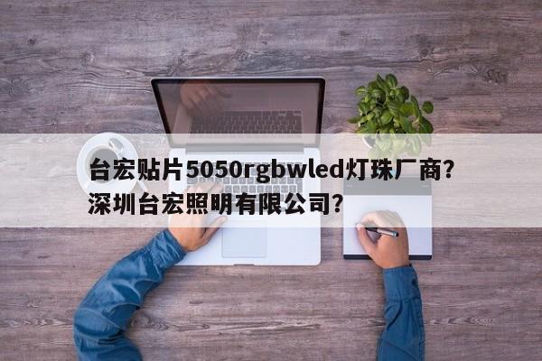 台宏贴片5050rgbwled灯珠厂商？深圳台宏照明有限公司？-第1张图片-LED灯珠-LED灯珠贴片-LED灯珠厂家台宏光电