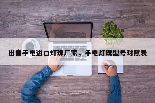 出售手电进口灯珠厂家，手电灯珠型号对照表-第1张图片-LED灯珠-LED灯珠贴片-LED灯珠厂家台宏光电