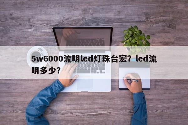 5w6000流明led灯珠台宏？led流明多少？-第1张图片-LED灯珠-LED灯珠贴片-LED灯珠厂家台宏光电