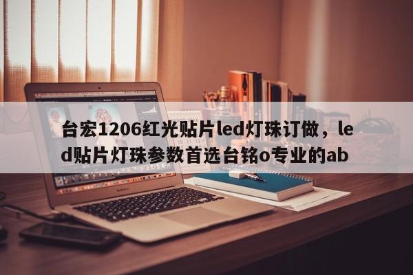 台宏1206红光贴片led灯珠订做，led贴片灯珠参数首选台铭o专业的ab-第1张图片-LED灯珠-LED灯珠贴片-LED灯珠厂家台宏光电