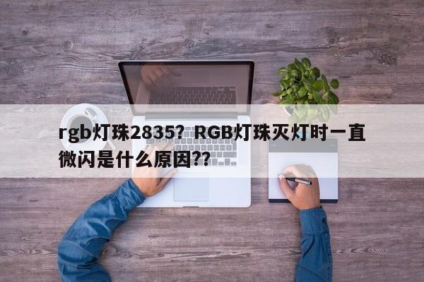 rgb灯珠2835？RGB灯珠灭灯时一直微闪是什么原因?？-第1张图片-LED灯珠-LED灯珠贴片-LED灯珠厂家台宏光电